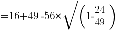 {=16+49-56*sqrt(1-24/49)}