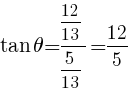{tan theta={12/13}/{5/13}=12/5}