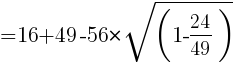 {=16+49-56*sqrt(1-24/49)}