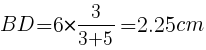 {BD=6*{3/{3+5}}=2.25cm}