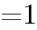 {=1}