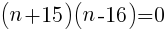 {(n+15)(n-16)=0}