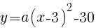 {y=a(x-3)^2-30}