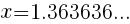 {x=1.363636} ...