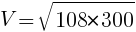 {V=}{sqrt{108*300}}