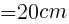 {= 20cm}